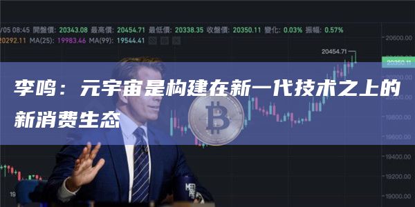 李鸣：元宇宙是构建在新一代技术之上的新消费生态