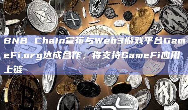 BNB Chain宣布与Web3游戏平台GameFi.org达成合作,将支持GameFi应用上链