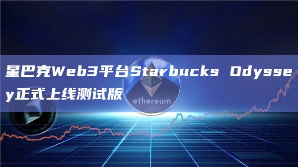 星巴克Web3平台Starbucks Odyssey正式上线测试版