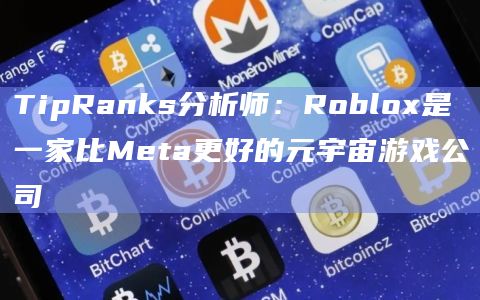 TipRanks分析师：Roblox是一家比Meta更好的元宇宙游戏公司