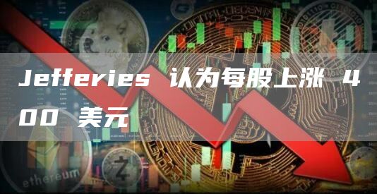 Jefferies 认为每股上涨 400 美元