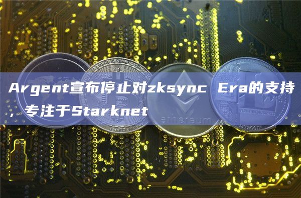 Argent宣布专注于Starknet