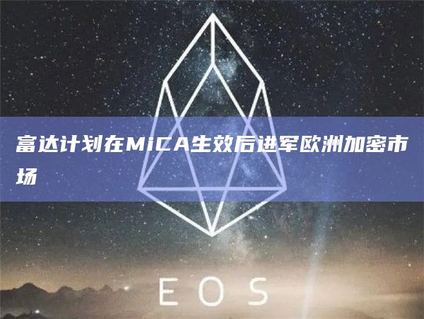 富达计划在MiCA生效后进军欧洲加密市场