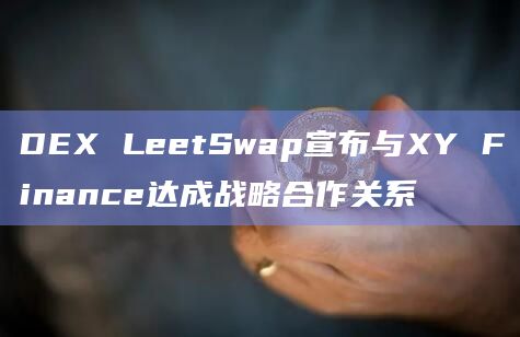 DEX LeetSwap宣布与XY Finance达成战略合作关系