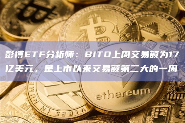 彭博ETF分析师：BITO上周交易额为17亿美元，是上市以来交易额第二大的一周