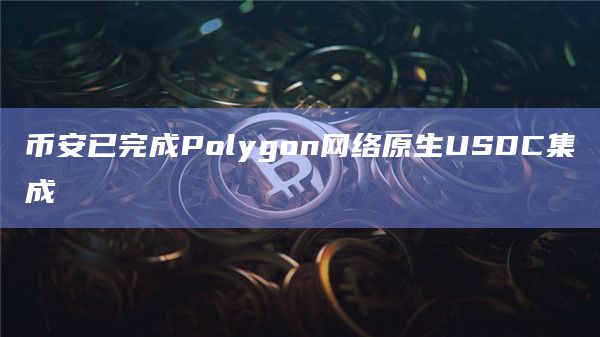 币安已完成Polygon网络原生USDC集成