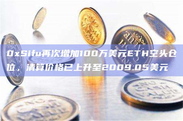 0xSifu再次增加100万美元ETH空头仓位，清算价格已上升至2009.05美元