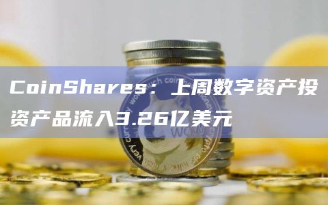 上周数字资产投资产品创单周最大流入量