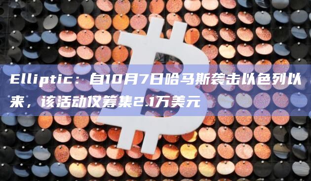 Elliptic：自10月7日哈马斯袭击以色列以来，该活动仅筹集2.1万美元