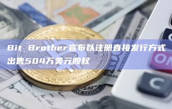 Bit Brother宣布以注册直接发行方式出售504万美元股权