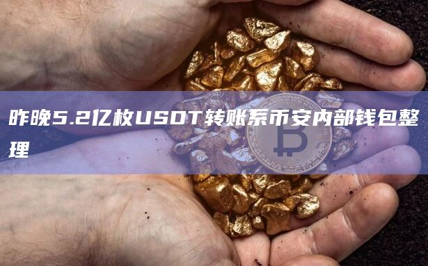 昨晚5.2亿枚USDT转账系币安内部钱包整理