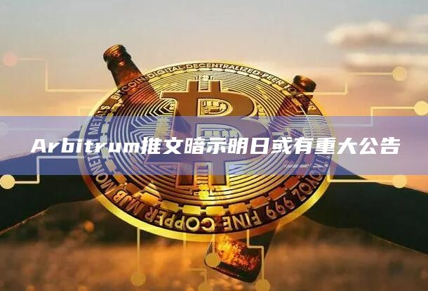 Arbitrum推文暗示明日或有重大公告