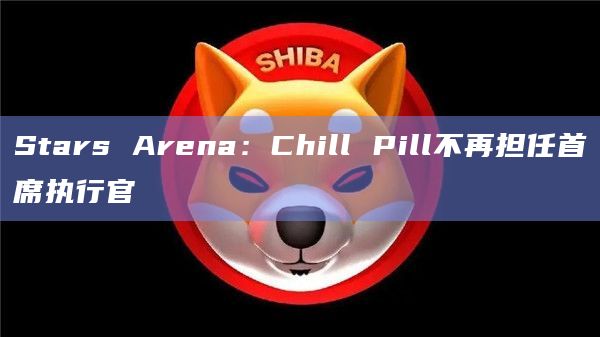 Stars Arena：Chill Pill不再担任首席执行官