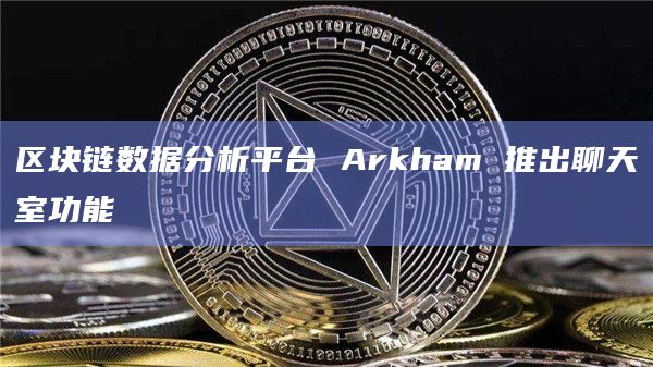区块链数据分析平台所有实体和代币页面在 Arkham上都有聊天室