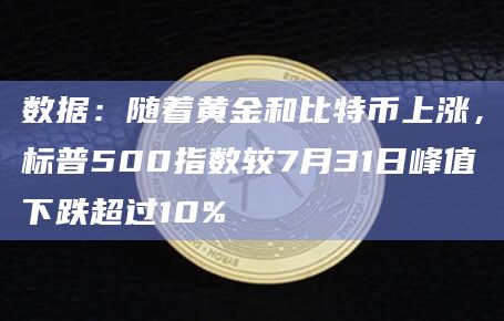 数据:随着黄金和比特币上涨,标普500指数较7月31日峰值下跌超过10%