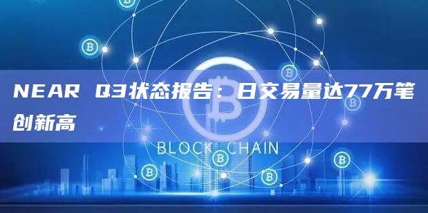 NEAR Q3状态报告：日交易量达77万笔创新高