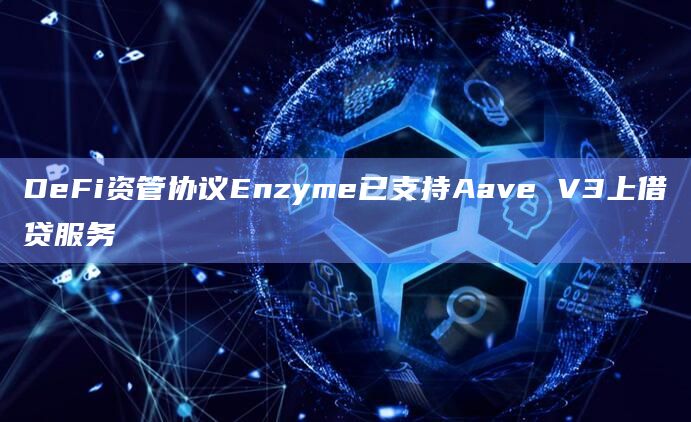 DeFi资管协议Enzyme已支持Aave V3上借贷服务
