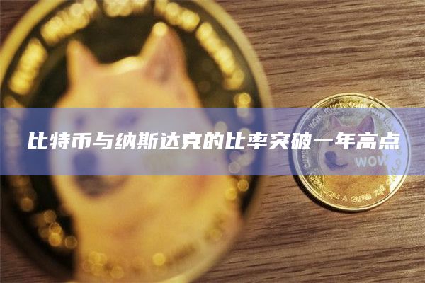 比特币与纳斯达克的比率突破一年高点