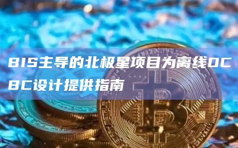 BIS主导的北极星项目为离线OCBC设计提供指南