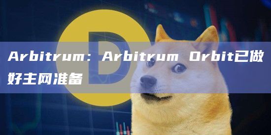 Arbitrum:Arbitrum Orbit已做好主网准备