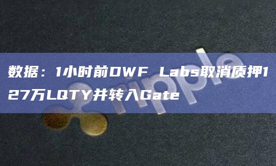 数据：1小时前DWF Labs取消质押127万LQTY并转入Gate