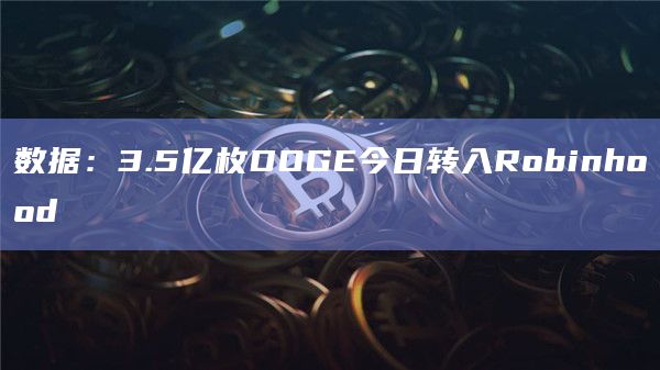 数据：3.5亿枚DOGE今日转入Robinhood