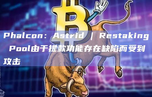 Phalcon：Astrid | Restaking Pool由于提款功能存在缺陷而受到攻击