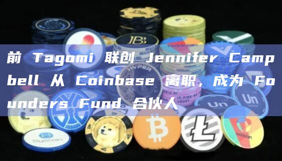 前 Tagomi 联创 Jennifer Campbell 从 Coinbase 离职，成为 Founders Fund 合伙人