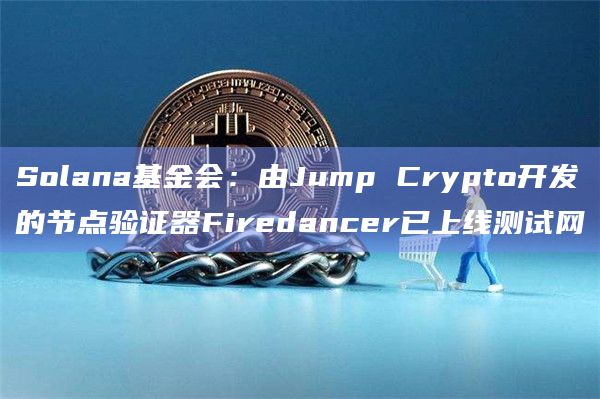 Solana基金会：由Jump Crypto开发的节点验证器Firedancer已上线测试网