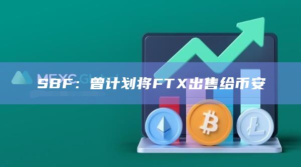 SBF：曾计划将FTX出售给币安