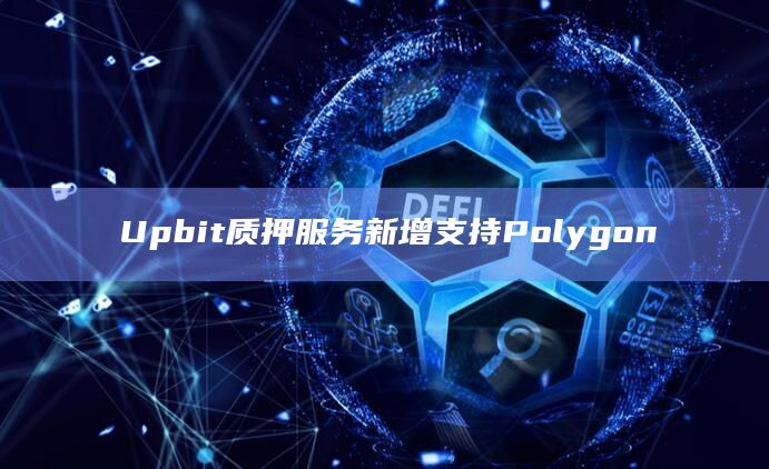 Upbit质押服务新增支持Polygon