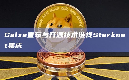 Galxe宣布与开源技术堆栈Starknet集成