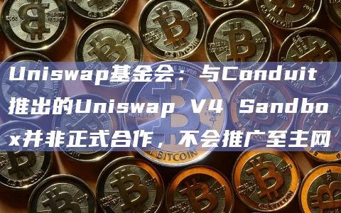 Uniswap基金会：与Conduit推出的Uniswap V4 Sandbox并非正式合作，不会推广至主网