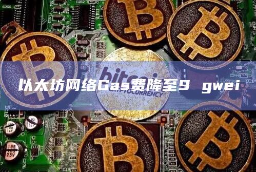 以太坊网络Gas费降至9gwei