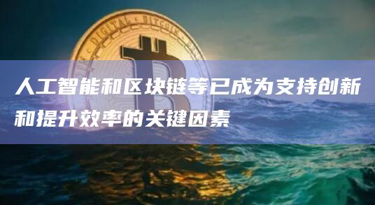 人工智能和区块链等已成为支持创新和提升效率的关键因素