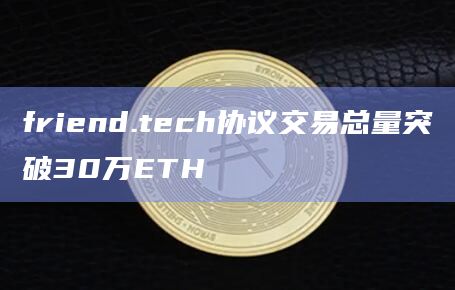 friend.tech协议交易总量突破30万ETH
