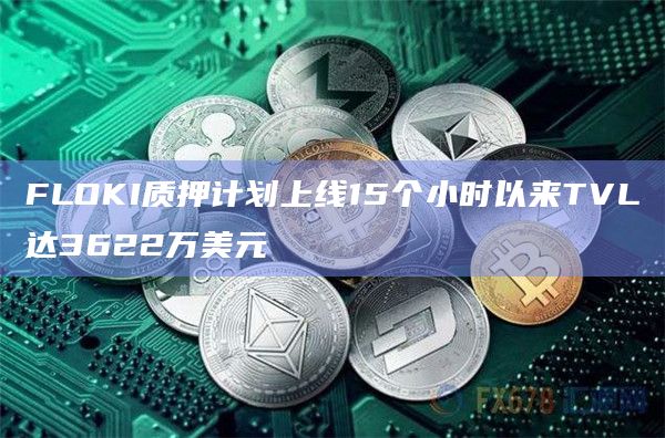 FLOKI质押计划上线15个小时以来TVL达3622万美元