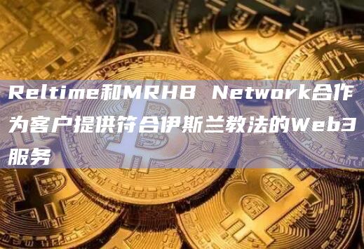 Reltime和MRHB Network合作为客户提供符合伊斯兰教法的Web3服务