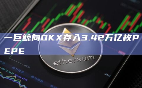 一巨鲸向OKX存入3.42万亿枚PEPE