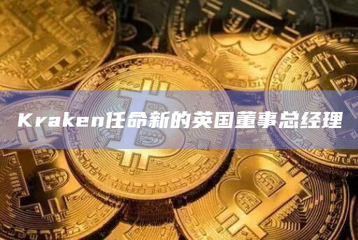 Kraken任命新的英国董事总经理