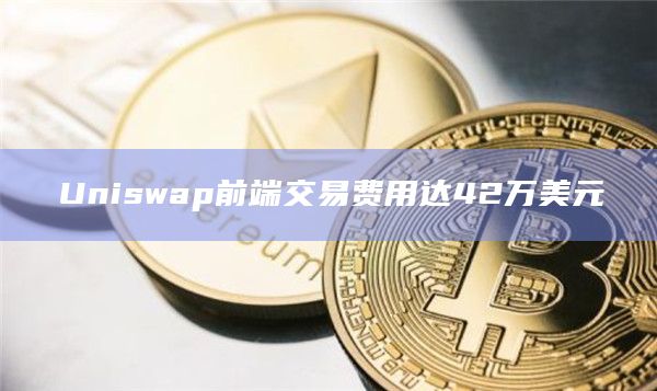 Uniswap前端交易费用达42万美元