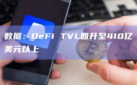 数据：DeFi TVL回升至410亿美元以上