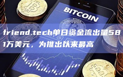 friend.tech单日资金流出量581万美元，为推出以来最高