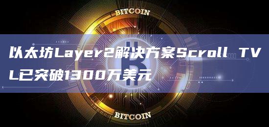 以太坊Layer2解决方案Scroll TVL已突破1300万美元