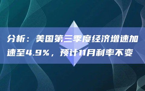 分析：美国第三季度经济增速加速至4.9%，预计11月利率不变