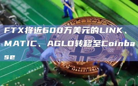 FTX将近600万美元的LINK、MATIC、AGLD转移至Coinbase