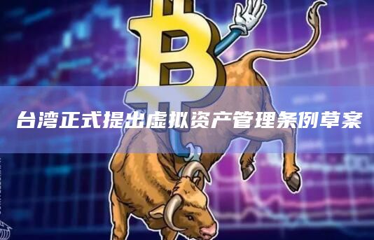 台湾正式提出虚拟资产管理条例草案