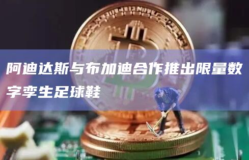 阿迪达斯和布加迪合作在阿迪达斯的Web3平台拍卖限量足球鞋