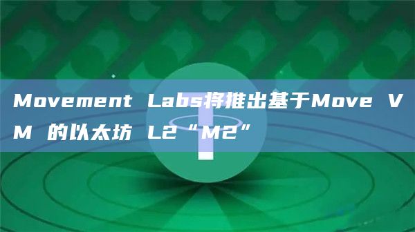 Movement Labs宣布推出第一个适用于以太坊的Move虚拟机L2