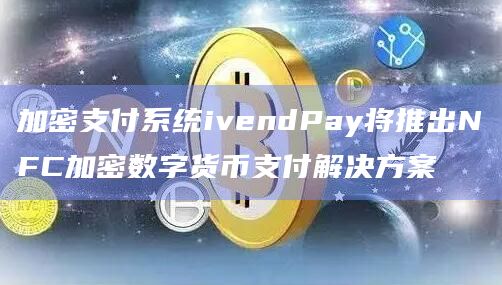 加密支付系统ivendPay支付方案已落地？